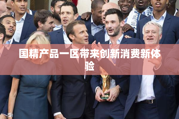 国精产品一区带来创新消费新体验