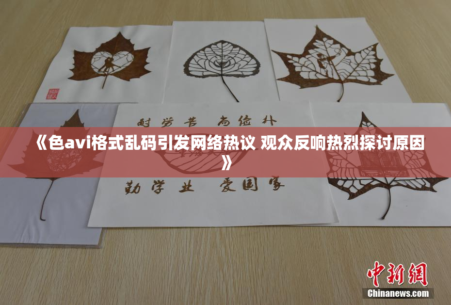 《色avi格式乱码引发网络热议 观众反响热烈探讨原因》
