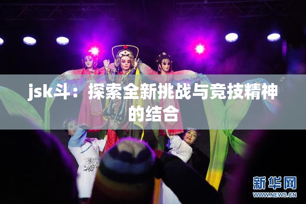 jsk斗：探索全新挑战与竞技精神的结合