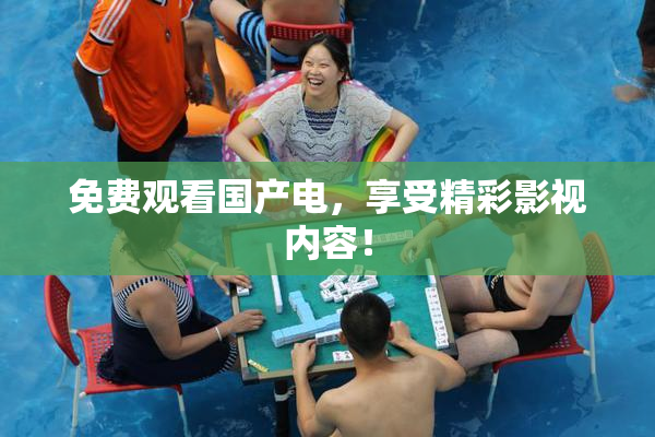 免费观看国产电，享受精彩影视内容！