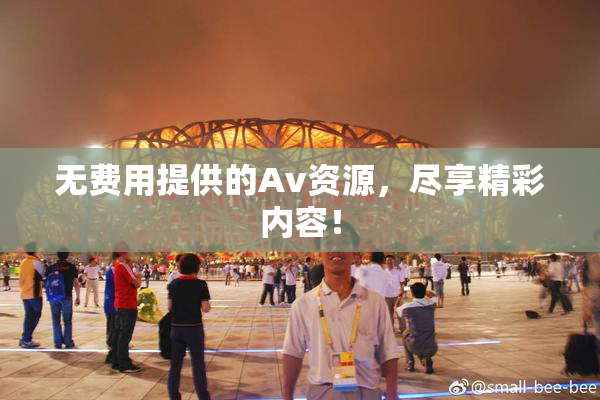 无费用提供的Av资源，尽享精彩内容！
