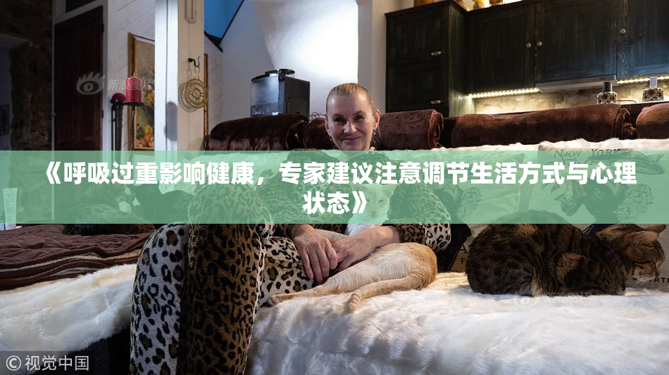 《呼吸过重影响健康，专家建议注意调节生活方式与心理状态》