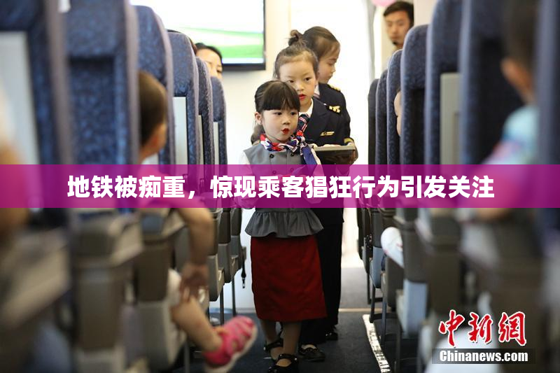 地铁被痴重，惊现乘客猖狂行为引发关注