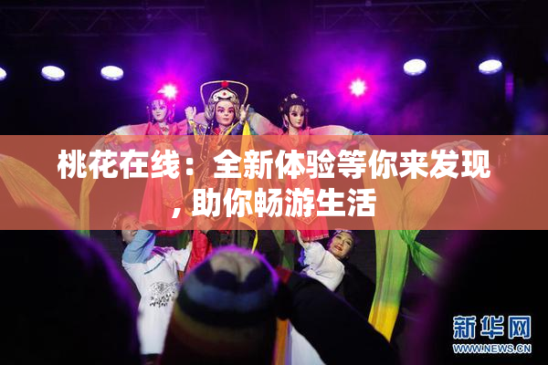 桃花在线：全新体验等你来发现, 助你畅游生活