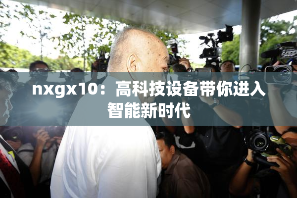 nxgx10：高科技设备带你进入智能新时代