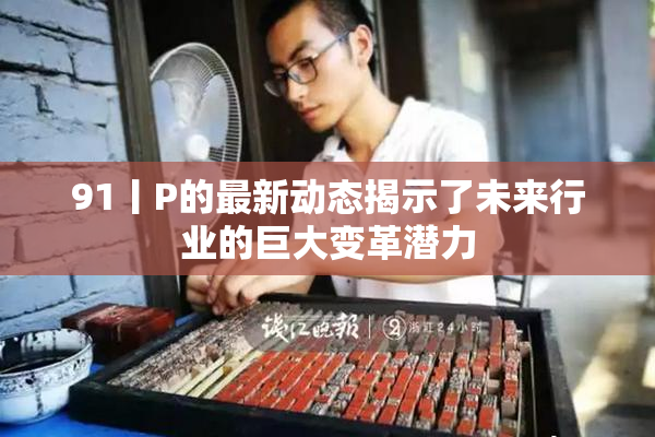 91丨P的最新动态揭示了未来行业的巨大变革潜力