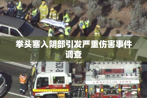 拳头塞入阴部引发严重伤害事件调查