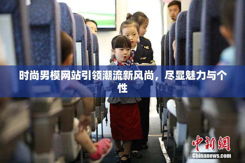 时尚男模网站引领潮流新风尚，尽显魅力与个性