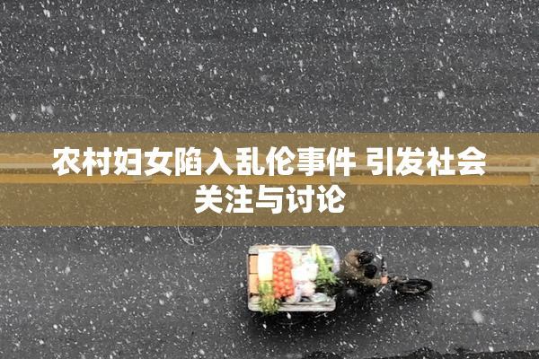 农村妇女陷入乱伦事件 引发社会关注与讨论