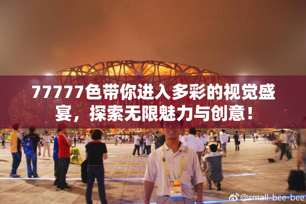 77777色带你进入多彩的视觉盛宴，探索无限魅力与创意！