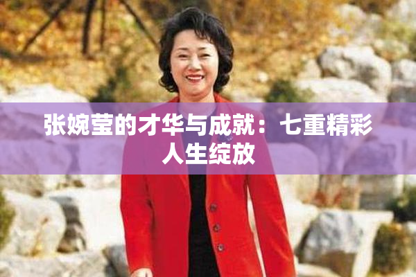 张婉莹的才华与成就：七重精彩人生绽放