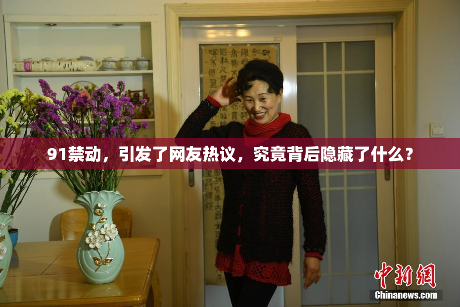 91禁动，引发了网友热议，究竟背后隐藏了什么？