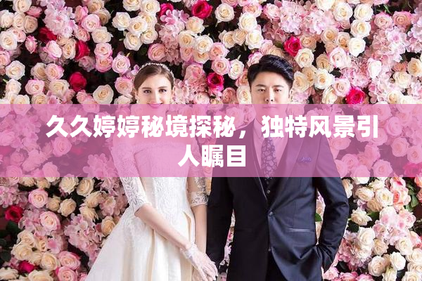 久久婷婷秘境探秘，独特风景引人瞩目