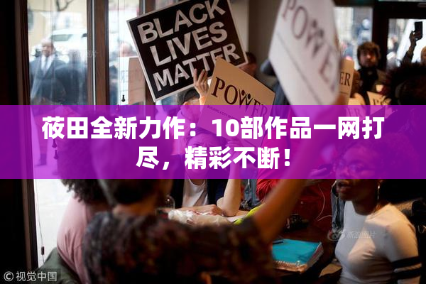 莜田全新力作：10部作品一网打尽，精彩不断！