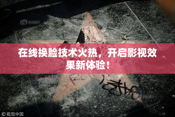 在线换脸技术火热，开启影视效果新体验！