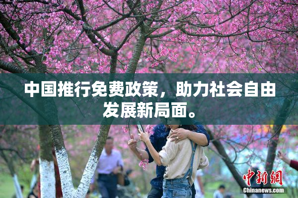 中国推行免费政策，助力社会自由发展新局面。