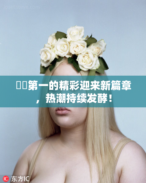 妺妺第一的精彩迎来新篇章，热潮持续发酵！