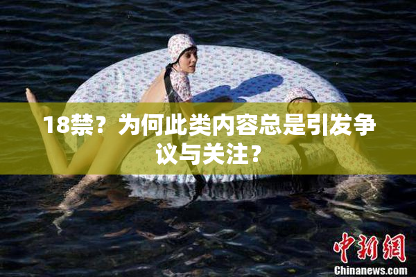 18禁？为何此类内容总是引发争议与关注？
