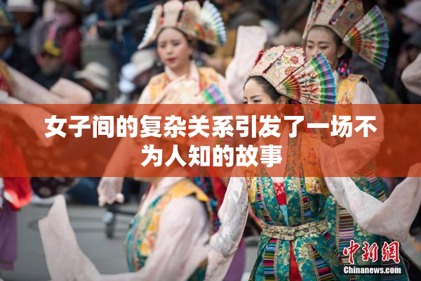 女子间的复杂关系引发了一场不为人知的故事