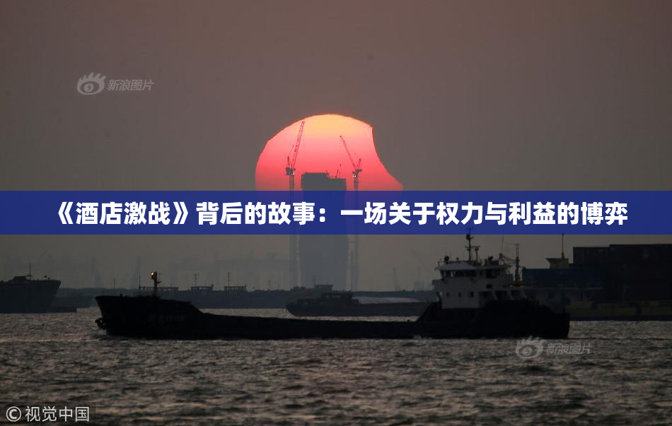 《酒店激战》背后的故事：一场关于权力与利益的博弈