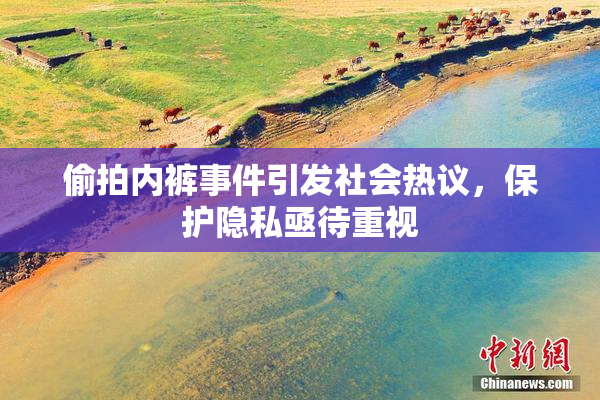 偷拍内裤事件引发社会热议，保护隐私亟待重视