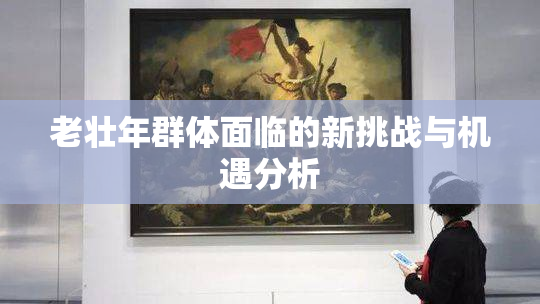 老壮年群体面临的新挑战与机遇分析