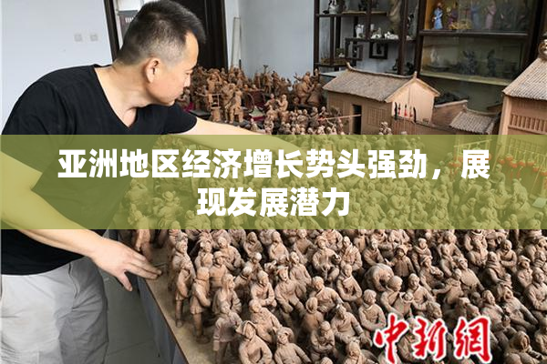 亚洲地区经济增长势头强劲，展现发展潜力