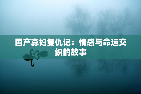 国产寡妇复仇记：情感与命运交织的故事