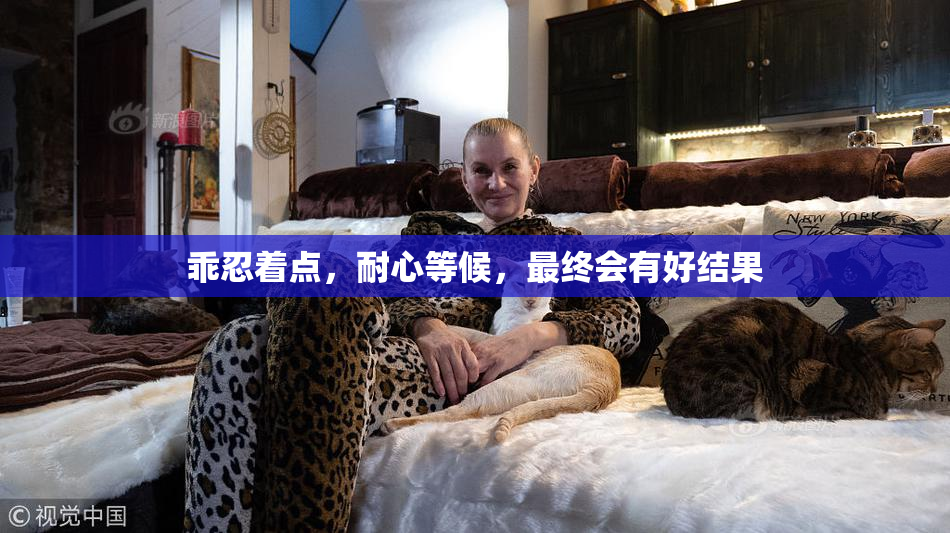 乖忍着点，耐心等候，最终会有好结果