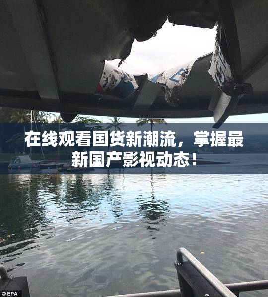 在线观看国货新潮流，掌握最新国产影视动态！
