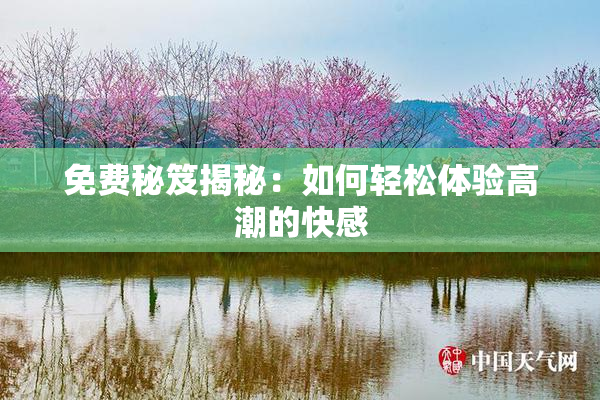 免费秘笈揭秘：如何轻松体验高潮的快感