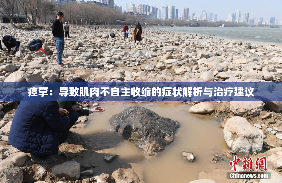 痉挛：导致肌肉不自主收缩的症状解析与治疗建议