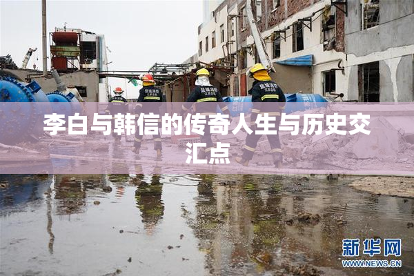 李白与韩信的传奇人生与历史交汇点