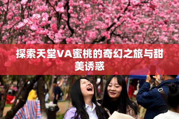 探索天堂VA蜜桃的奇幻之旅与甜美诱惑