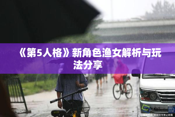 《第5人格》新角色渔女解析与玩法分享