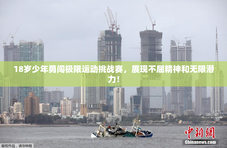 18岁少年勇闯极限运动挑战赛，展现不屈精神和无限潜力！