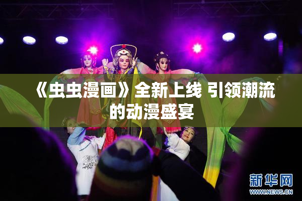 《虫虫漫画》全新上线 引领潮流的动漫盛宴