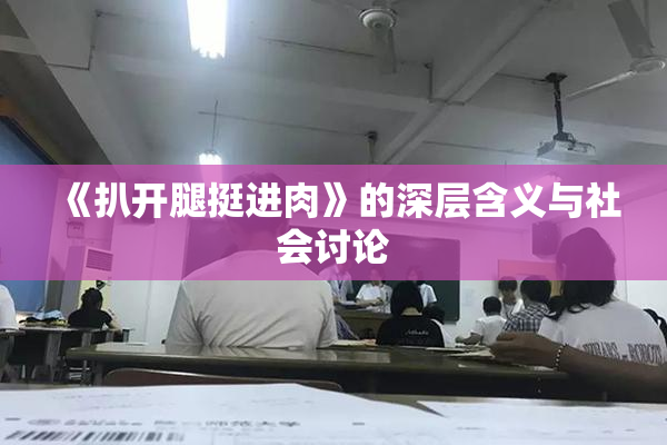 《扒开腿挺进肉》的深层含义与社会讨论