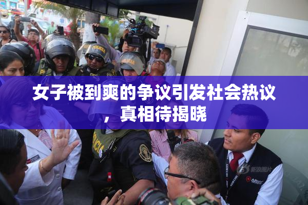 女子被到爽的争议引发社会热议，真相待揭晓