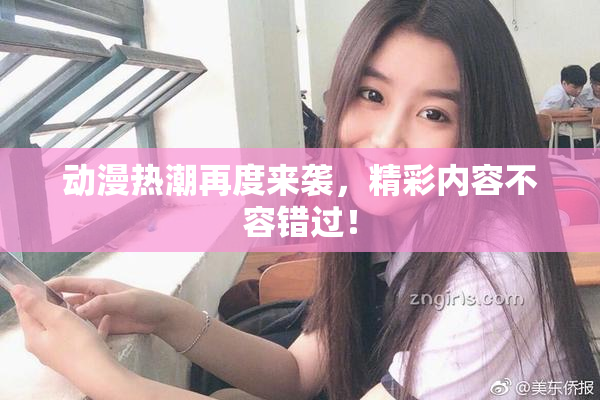 动漫热潮再度来袭，精彩内容不容错过！