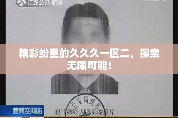 精彩纷呈的久久久一区二，探索无限可能！