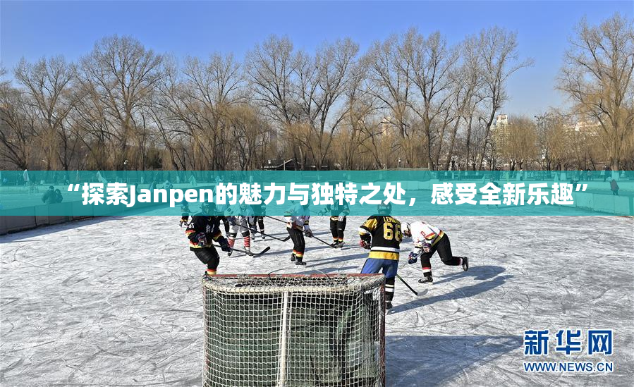 “探索Janpen的魅力与独特之处，感受全新乐趣”