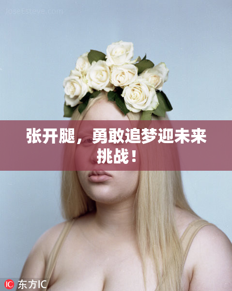 张开腿，勇敢追梦迎未来挑战！