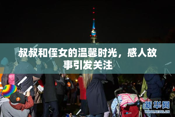 叔叔和侄女的温馨时光，感人故事引发关注