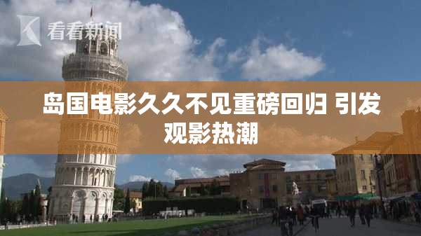 岛国电影久久不见重磅回归 引发观影热潮