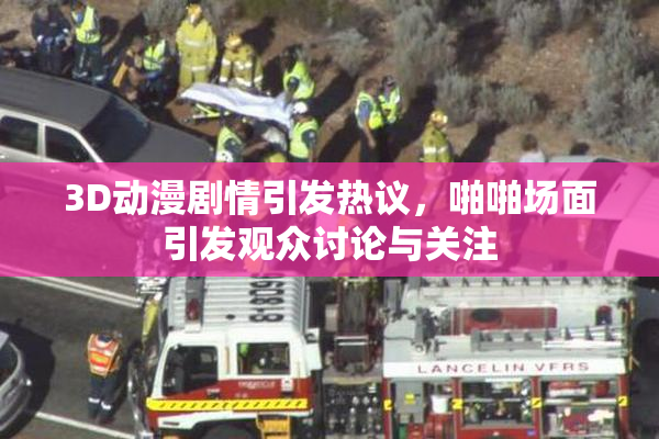 3D动漫剧情引发热议，啪啪场面引发观众讨论与关注