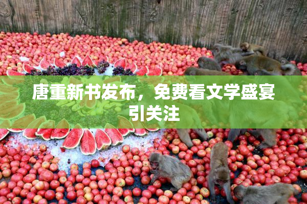 唐重新书发布，免费看文学盛宴引关注