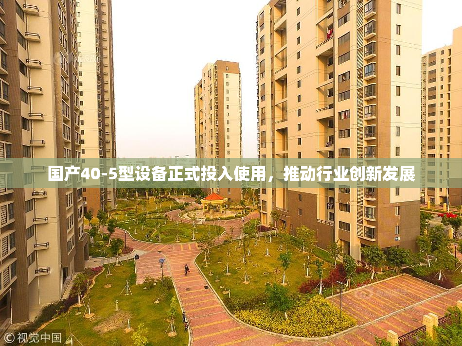 国产40-5型设备正式投入使用，推动行业创新发展