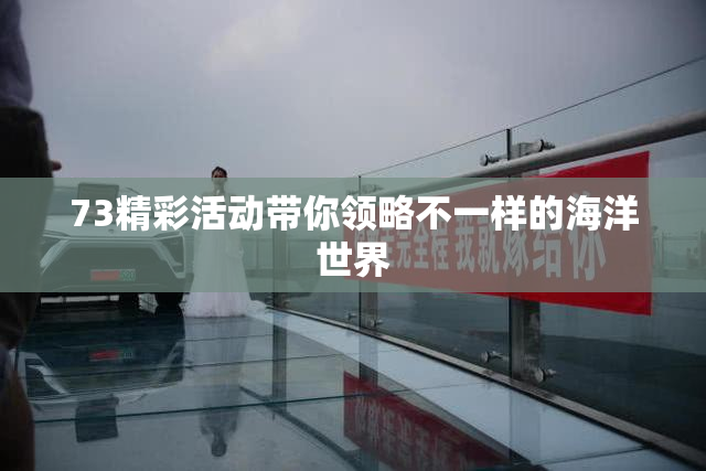 73精彩活动带你领略不一样的海洋世界