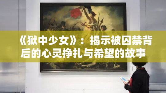 《狱中少女》：揭示被囚禁背后的心灵挣扎与希望的故事